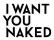 I Want You Naked